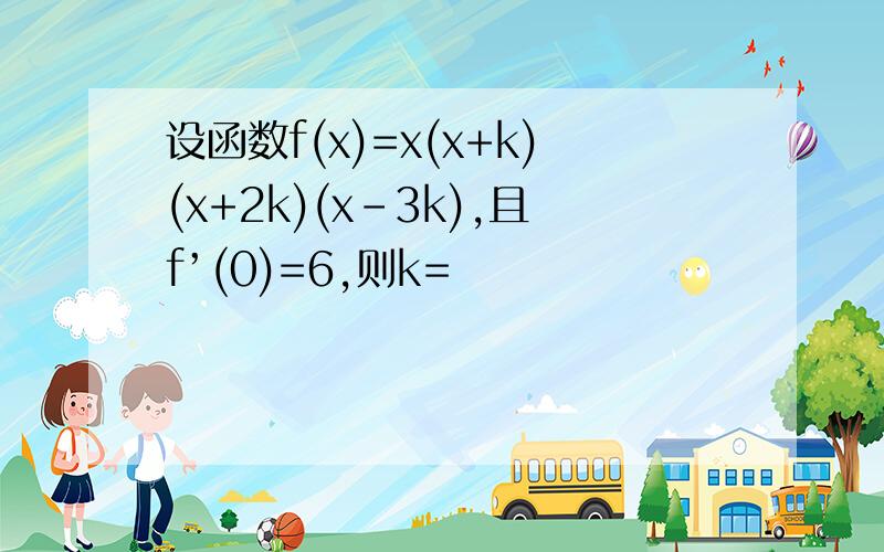 设函数f(x)=x(x+k)(x+2k)(x-3k),且f’(0)=6,则k=