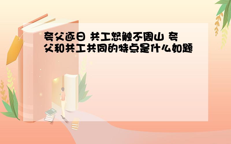 夸父逐日 共工怒触不周山 夸父和共工共同的特点是什么如题