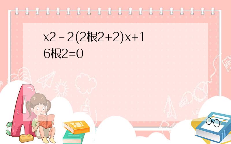 x2-2(2根2+2)x+16根2=0