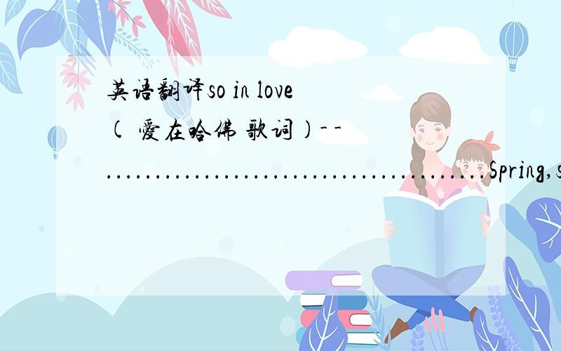 英语翻译so in love( 爱在哈佛 歌词)- - .......................................Spring,summer,fall .winter dreams..Those are shinning like a star They keep whispering,