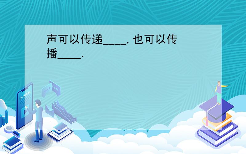 声可以传递____,也可以传播____.