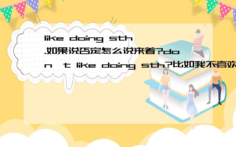 like doing sth.如果说否定怎么说来着?don't like doing sth?比如我不喜欢学习可以说成“I don't like studying.听起来怪怪的