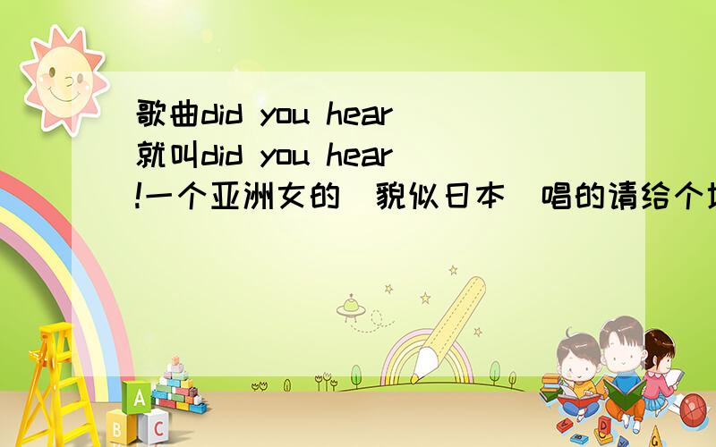 歌曲did you hear就叫did you hear!一个亚洲女的(貌似日本)唱的请给个地址