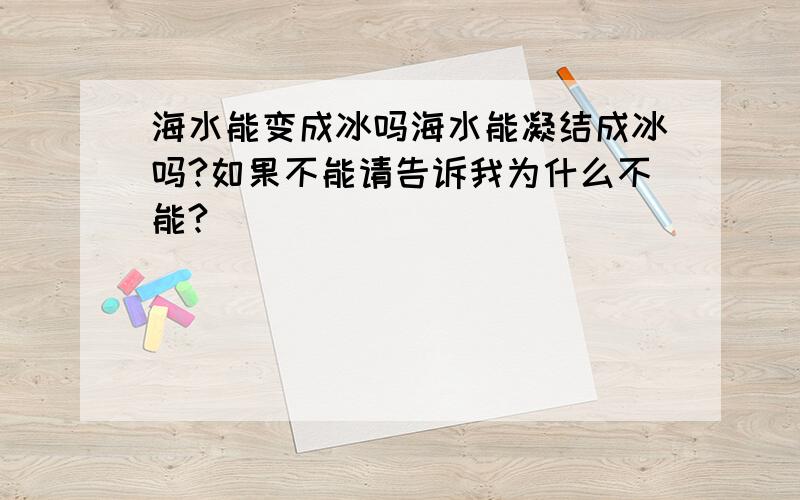 海水能变成冰吗海水能凝结成冰吗?如果不能请告诉我为什么不能?