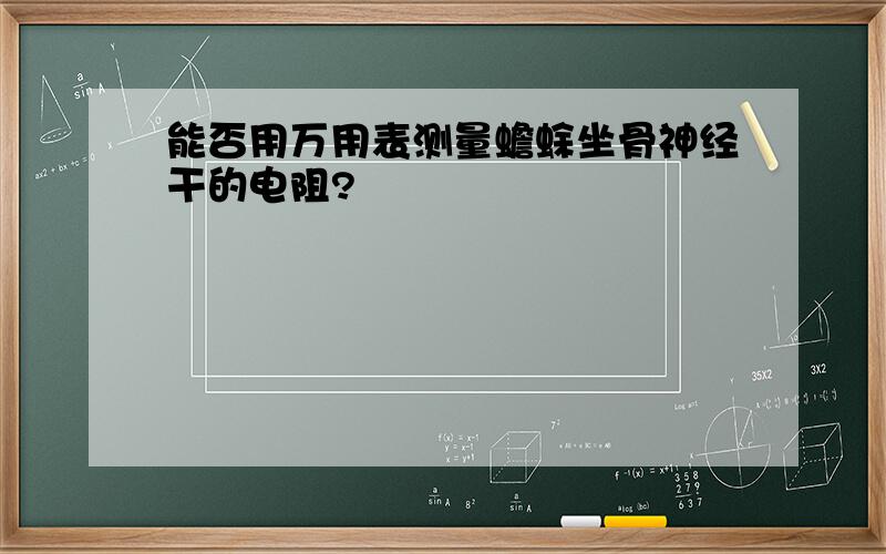 能否用万用表测量蟾蜍坐骨神经干的电阻?