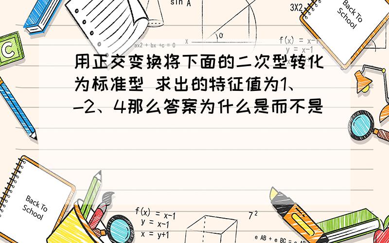 用正交变换将下面的二次型转化为标准型 求出的特征值为1、-2、4那么答案为什么是而不是