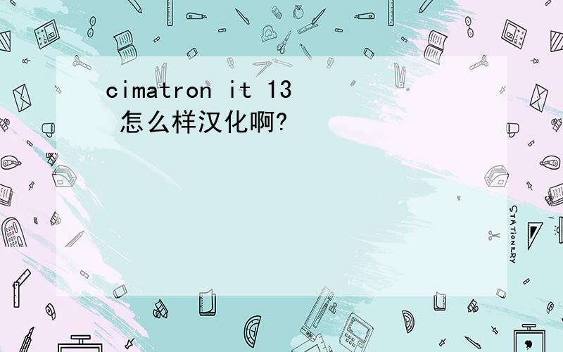 cimatron it 13 怎么样汉化啊?