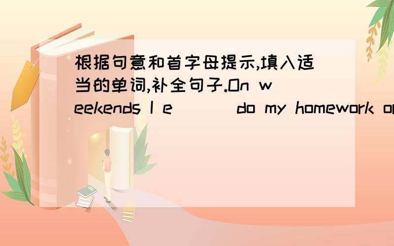 根据句意和首字母提示,填入适当的单词,补全句子.On weekends I e___ do my homework or go to classes.I have no other choices.You will be t___ on both written and spoken English.Please get ready for it.