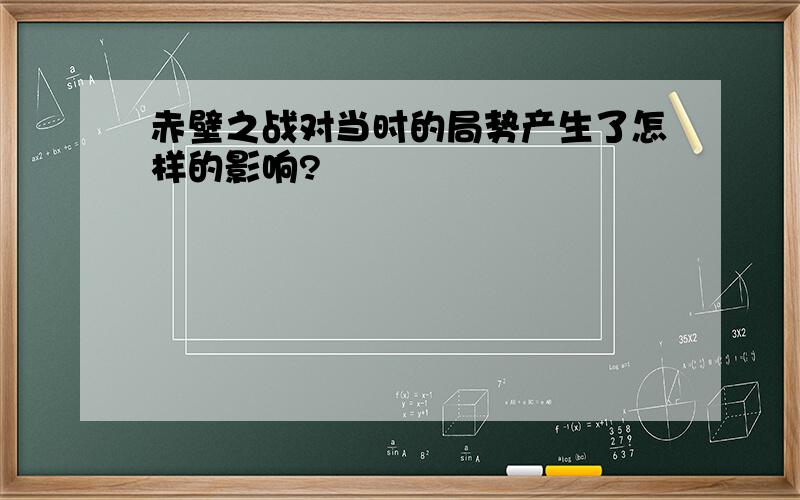 赤壁之战对当时的局势产生了怎样的影响?