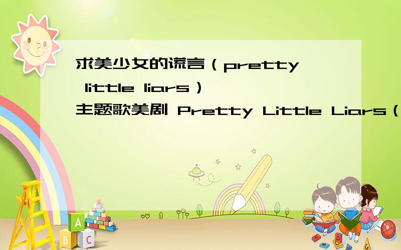 求美少女的谎言（pretty little liars）主题歌美剧 Pretty Little Liars（美少女的谎言）每集开头几分钟会播放一首歌 视频里放的是Spencer等四个好朋友给Alison化妆然后下葬  求这首歌的歌名