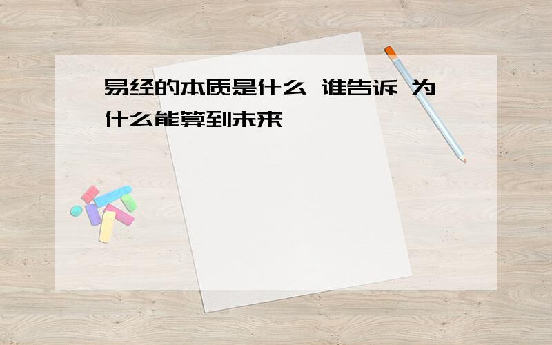 易经的本质是什么 谁告诉 为什么能算到未来