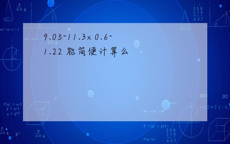 9.05-11.3×0.6-1.22 能简便计算么