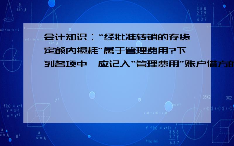 会计知识：“经批准转销的存货定额内损耗”属于管理费用?下列各项中,应记入“管理费用”账户借方的有( ).A.经批准转销的存货定额内损耗B.专设销售机构人员的薪酬C.经