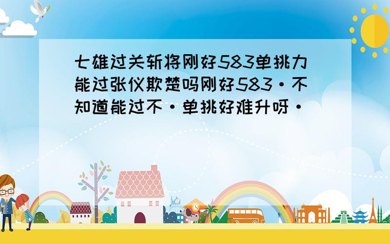 七雄过关斩将刚好583单挑力能过张仪欺楚吗刚好583·不知道能过不·单挑好难升呀·