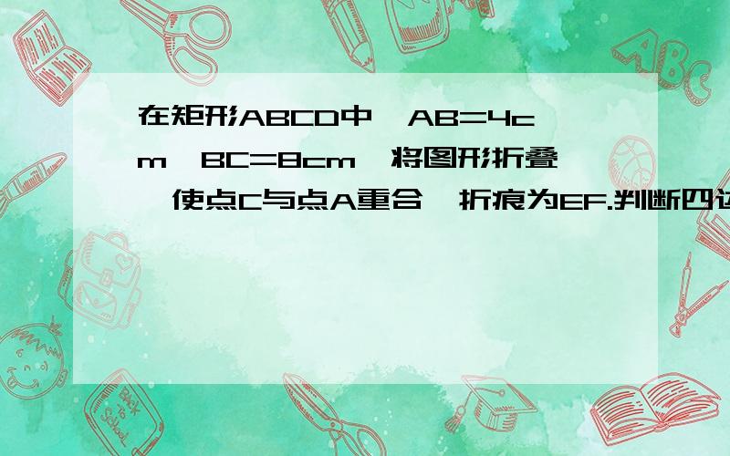 在矩形ABCD中,AB=4cm,BC=8cm,将图形折叠,使点C与点A重合,折痕为EF.判断四边形AECF的形状,并说明理由