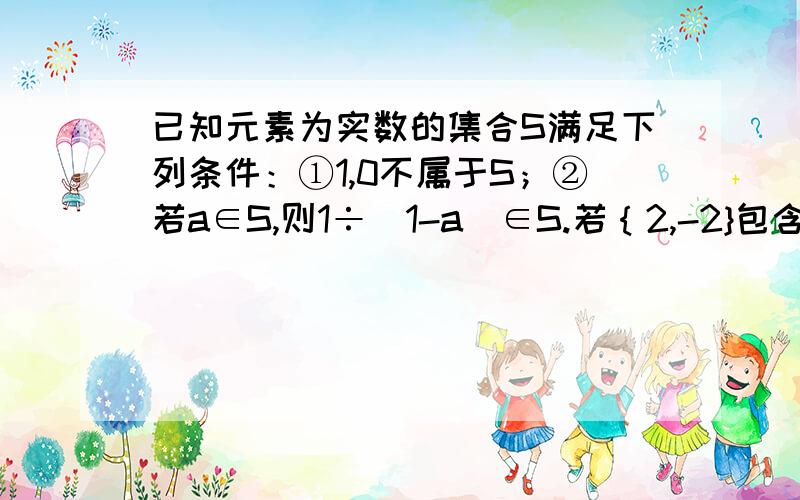 已知元素为实数的集合S满足下列条件：①1,0不属于S；②若a∈S,则1÷（1-a）∈S.若｛2,-2}包含于S,求使元素个数最少的集合S.