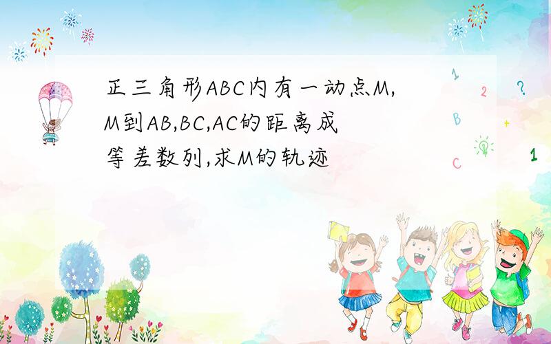 正三角形ABC内有一动点M,M到AB,BC,AC的距离成等差数列,求M的轨迹