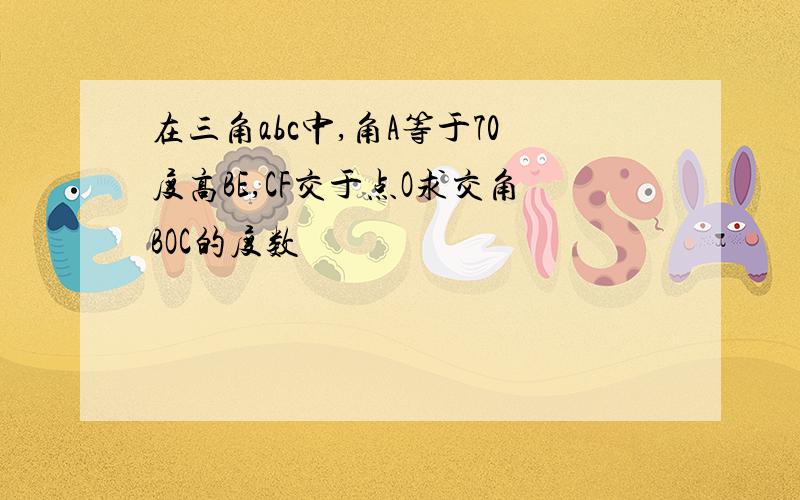 在三角abc中,角A等于70度高BE,CF交于点O求交角BOC的度数