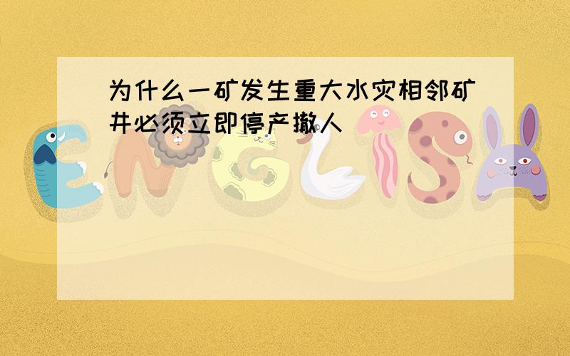 为什么一矿发生重大水灾相邻矿井必须立即停产撤人