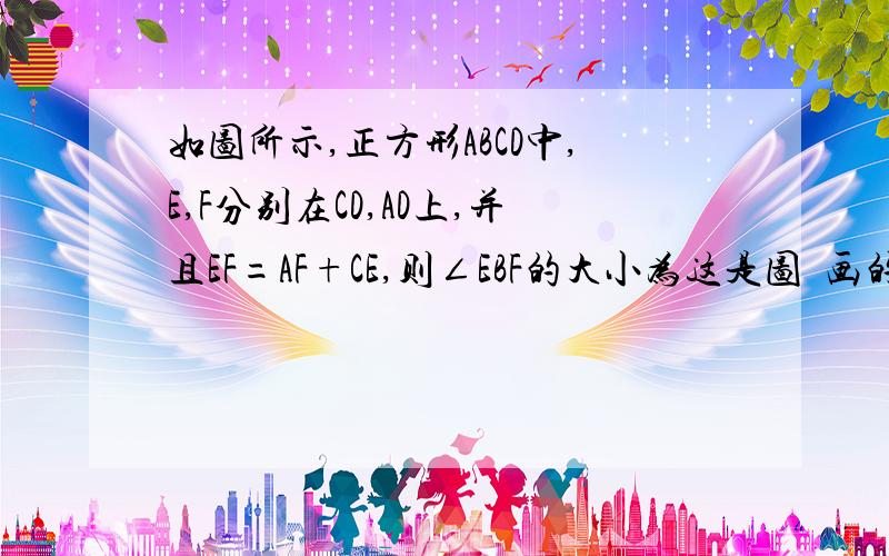 如图所示,正方形ABCD中,E,F分别在CD,AD上,并且EF=AF+CE,则∠EBF的大小为这是图  画的不好...凑合着看吧