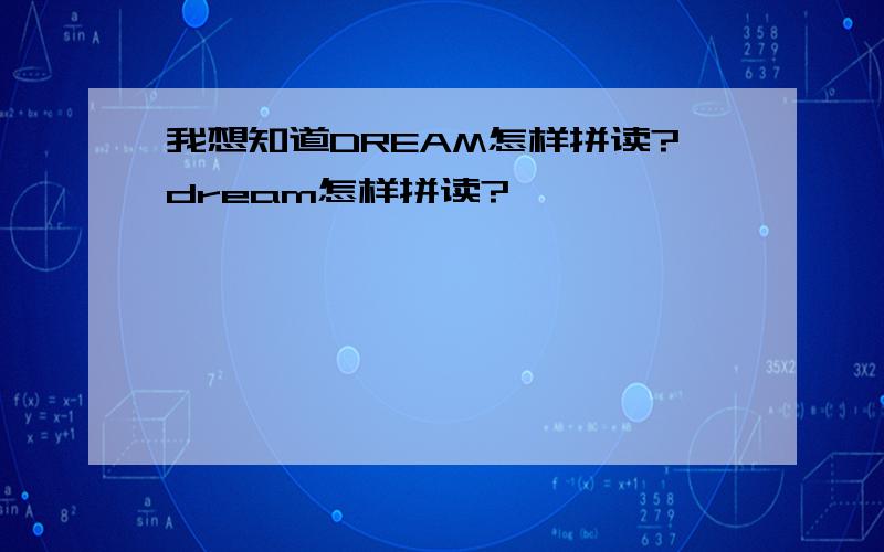 我想知道DREAM怎样拼读?dream怎样拼读?