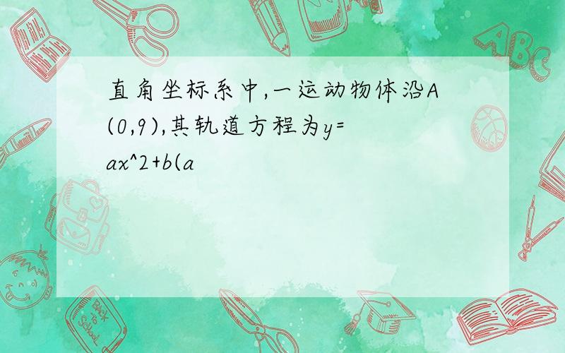 直角坐标系中,一运动物体沿A(0,9),其轨道方程为y=ax^2+b(a