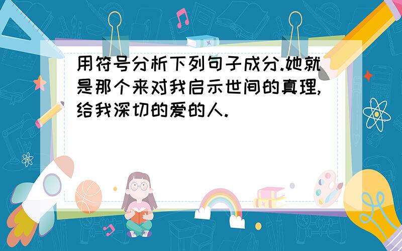 用符号分析下列句子成分.她就是那个来对我启示世间的真理,给我深切的爱的人.