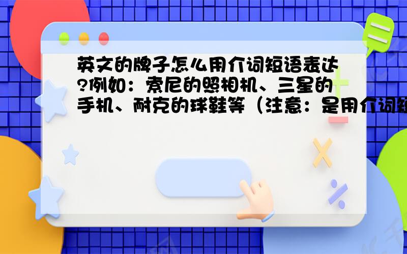 英文的牌子怎么用介词短语表达?例如：索尼的照相机、三星的手机、耐克的球鞋等（注意：是用介词短语）