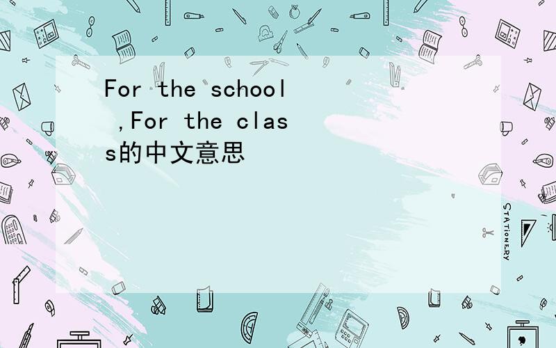 For the school ,For the class的中文意思