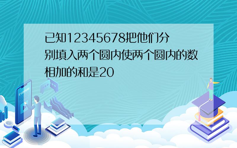 已知12345678把他们分别填入两个圆内使两个圆内的数相加的和是20