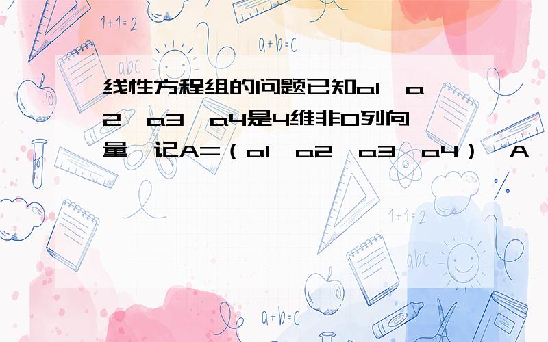 线性方程组的问题已知a1,a2,a3,a4是4维非0列向量,记A=（a1,a2,a3,a4）,A*是A的伴随矩阵,若齐次方程组Ax=0的基础解系为（1,0,-2,0）^T,则A*x=0的基础解系为?Aa1,a2  Ba1 a3 Ca1 a2 a3 Da2 a3 a4