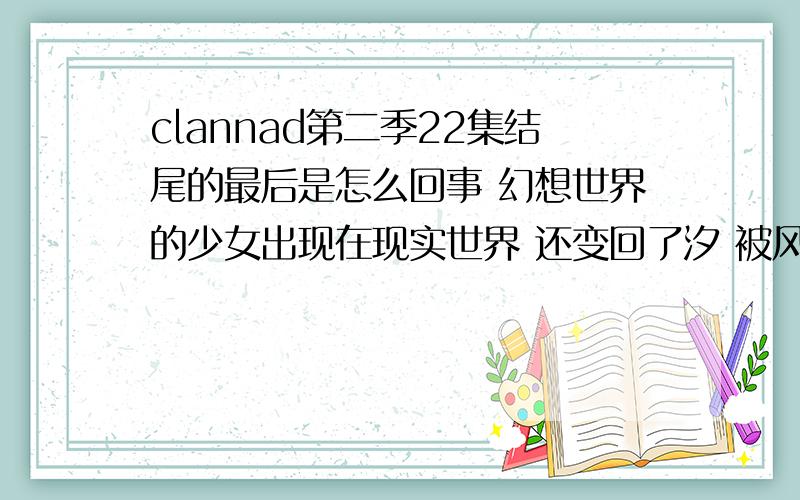 clannad第二季22集结尾的最后是怎么回事 幻想世界的少女出现在现实世界 还变回了汐 被风子发现她的存在为什么幻想少女在大树下变回了汐