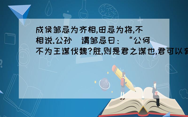 成侯邹忌为齐相,田忌为将,不相说.公孙闬谓邹忌曰：“公何不为王谋伐魏?胜,则是君之谋也,君可以有功