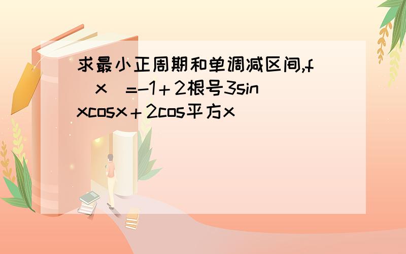 求最小正周期和单调减区间,f(x)=-1＋2根号3sinxcosx＋2cos平方x