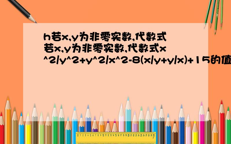 h若x,y为非零实数,代数式若x,y为非零实数,代数式x^2/y^2+y^2/x^2-8(x/y+y/x)+15的值恒为正 的值恒为正对还是错?答案给的是对,但不知如何证明.