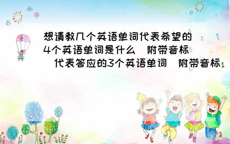 想请教几个英语单词代表希望的4个英语单词是什么（附带音标）代表答应的3个英语单词（附带音标）代表想要的5个英语单词（附带音标）