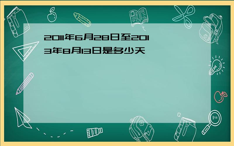 2011年6月28日至2013年8月13日是多少天