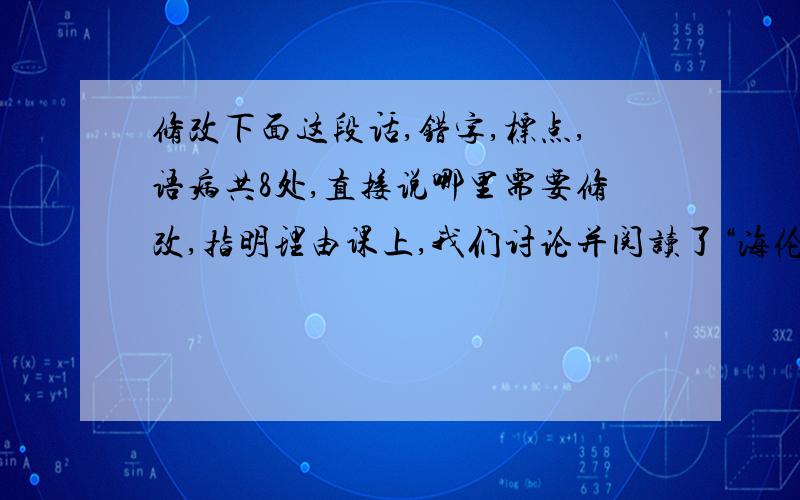 修改下面这段话,错字,标点,语病共8处,直接说哪里需要修改,指明理由课上,我们讨论并阅读了“海伦·凯勒转传”,感触很多.谁能相信一个不但看不见而且听不见的女子能掌握法、德等五种英