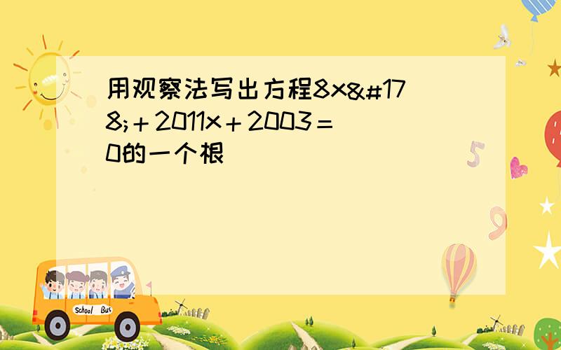 用观察法写出方程8x²＋2011x＋2003＝0的一个根