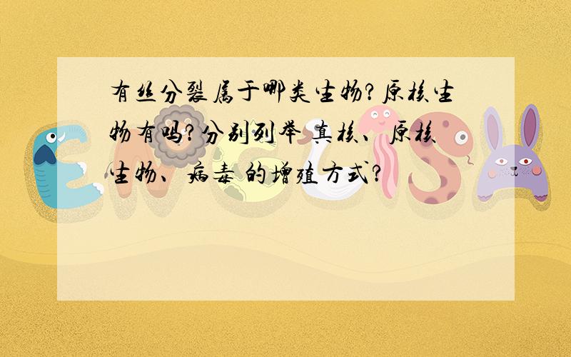 有丝分裂属于哪类生物?原核生物有吗?分别列举 真核、原核生物、病毒 的增殖方式?