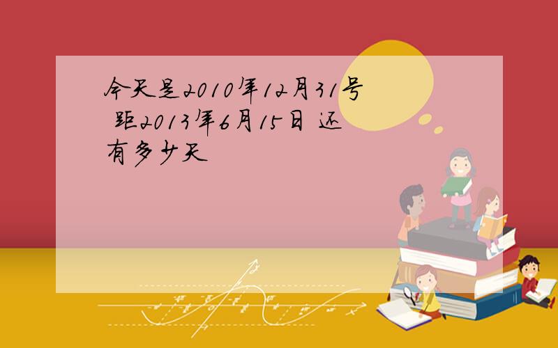 今天是2010年12月31号 距2013年6月15日 还有多少天