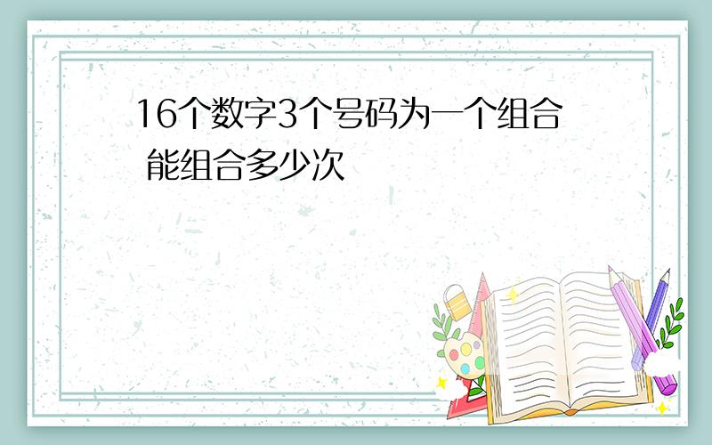 16个数字3个号码为一个组合 能组合多少次