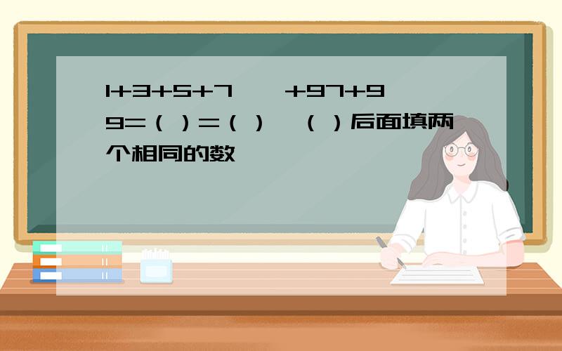 1+3+5+7……+97+99=（）=（）*（）后面填两个相同的数