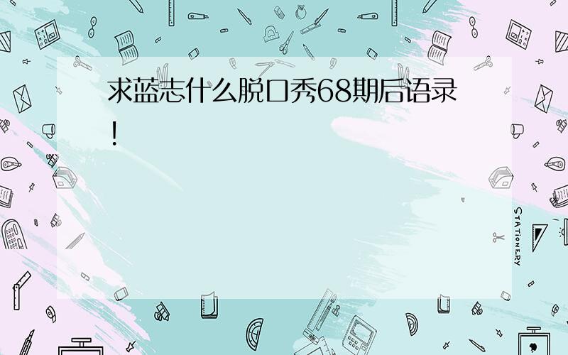 求蓝志什么脱口秀68期后语录!