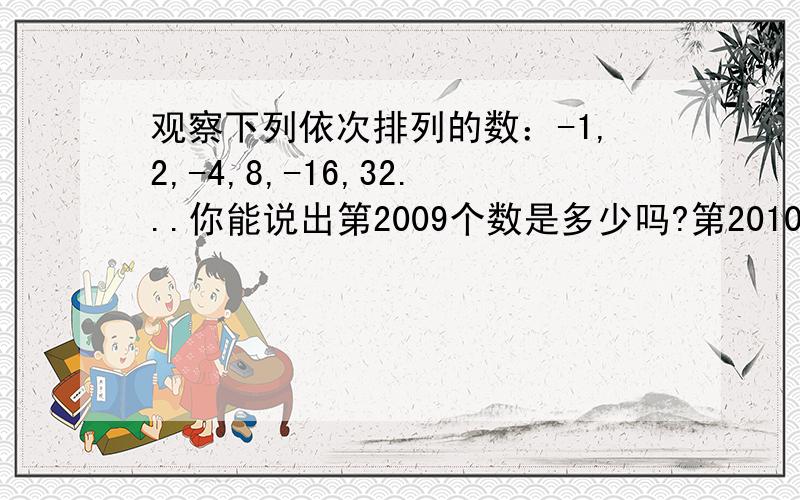 观察下列依次排列的数：-1,2,-4,8,-16,32...你能说出第2009个数是多少吗?第2010个数呢?