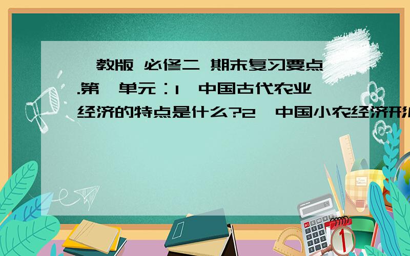 麓教版 必修二 期末复习要点.第一单元：1、中国古代农业经济的特点是什么?2、中国小农经济形成的原因是什么?它有何特点?如何评价?3、中国古代土地所有制的基本形态是什么?它是怎样确