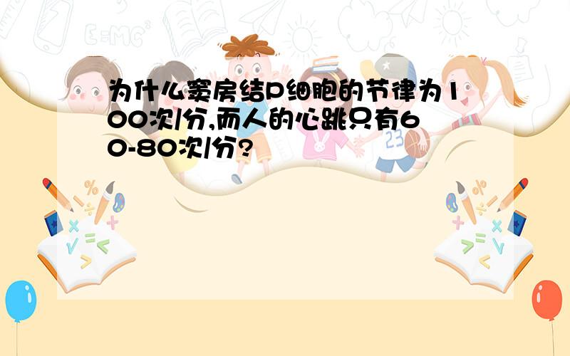 为什么窦房结P细胞的节律为100次/分,而人的心跳只有60-80次/分?