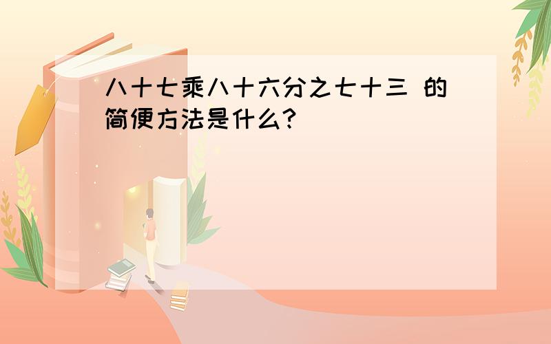 八十七乘八十六分之七十三 的简便方法是什么?