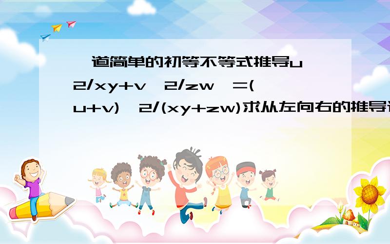 一道简单的初等不等式推导u^2/xy+v^2/zw>=(u+v)^2/(xy+zw)求从左向右的推导过程,