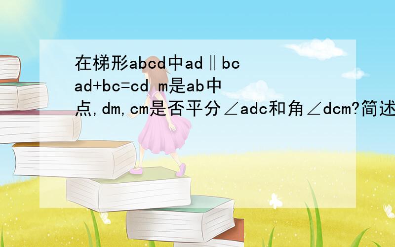 在梯形abcd中ad‖bc ad+bc=cd m是ab中点,dm,cm是否平分∠adc和角∠dcm?简述理由